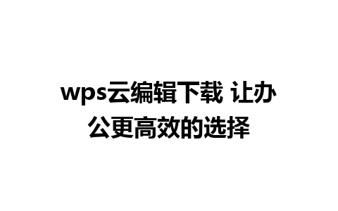 wps云编辑下载 让办公更高效的选择