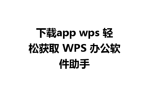 下载app wps 轻松获取 WPS 办公软件助手