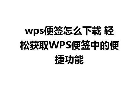 wps便签怎么下载 轻松获取WPS便签中的便捷功能