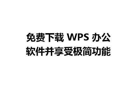 免费下载 WPS 办公软件并享受极简功能