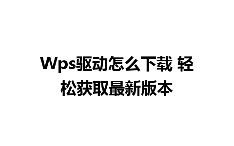 Wps驱动怎么下载 轻松获取最新版本