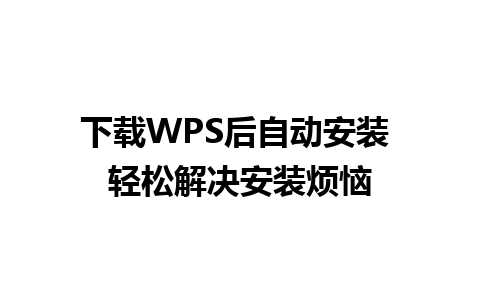 下载WPS后自动安装 轻松解决安装烦恼