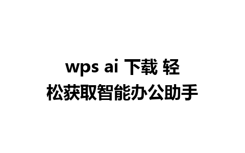 wps ai 下载 轻松获取智能办公助手