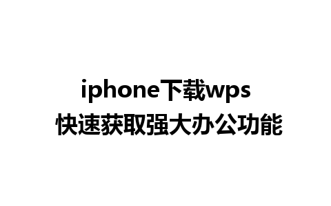 iphone下载wps 快速获取强大办公功能