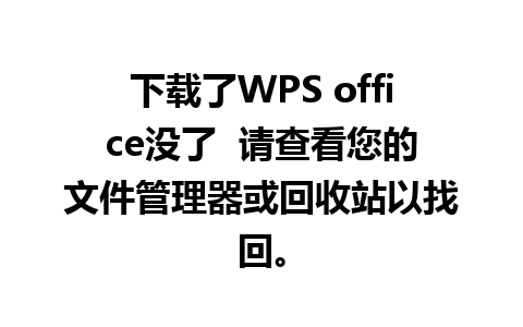 下载了WPS office没了  请查看您的文件管理器或回收站以找回。