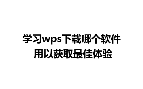 学习wps下载哪个软件 用以获取最佳体验