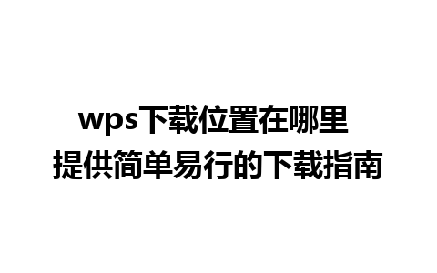 wps下载位置在哪里 提供简单易行的下载指南