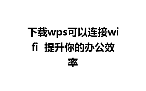 下载wps可以连接wifi  提升你的办公效率