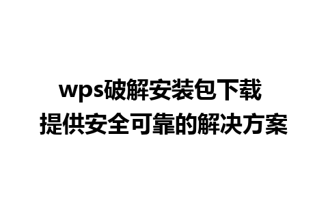 wps破解安装包下载 提供安全可靠的解决方案