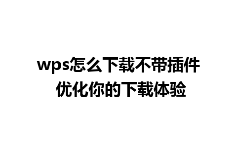 wps怎么下载不带插件 优化你的下载体验