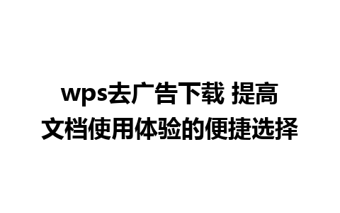 wps去广告下载 提高文档使用体验的便捷选择