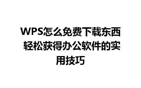 WPS怎么免费下载东西 轻松获得办公软件的实用技巧