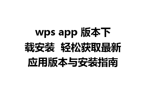 wps app 版本下载安装  轻松获取最新应用版本与安装指南