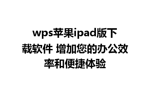 wps苹果ipad版下载软件 增加您的办公效率和便捷体验