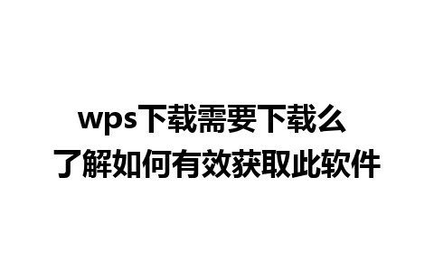 wps下载需要下载么 了解如何有效获取此软件