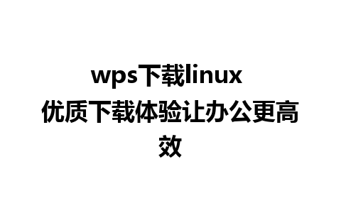 wps下载linux 优质下载体验让办公更高效