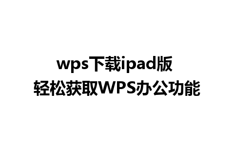 wps下载ipad版 轻松获取WPS办公功能