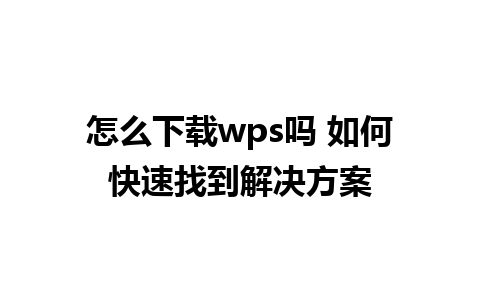 怎么下载wps吗 如何快速找到解决方案