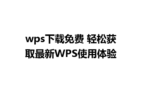 wps下载免费 轻松获取最新WPS使用体验