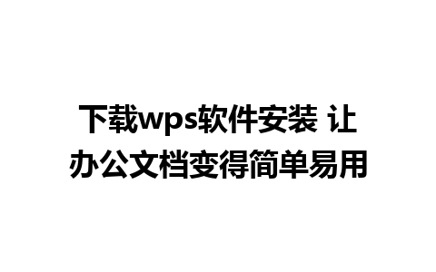 下载wps软件安装 让办公文档变得简单易用