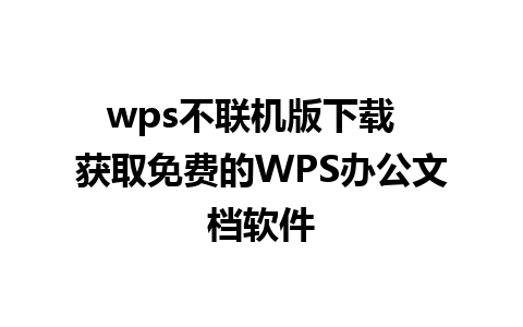 wps不联机版下载  获取免费的WPS办公文档软件