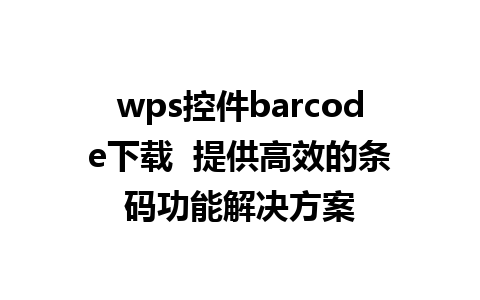 wps控件barcode下载  提供高效的条码功能解决方案