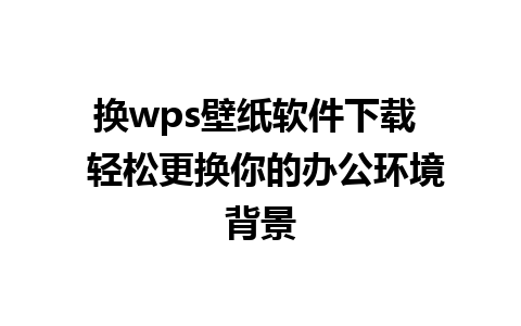 换wps壁纸软件下载  轻松更换你的办公环境背景