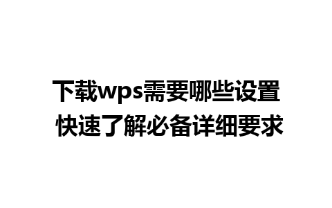 下载wps需要哪些设置 快速了解必备详细要求