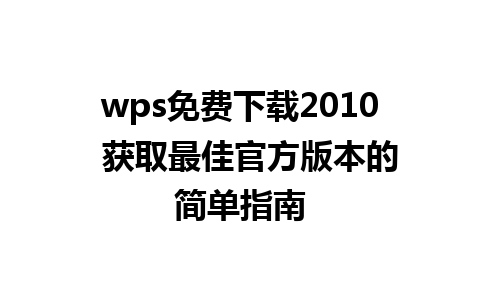 wps免费下载2010  获取最佳官方版本的简单指南