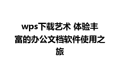 wps下载艺术 体验丰富的办公文档软件使用之旅