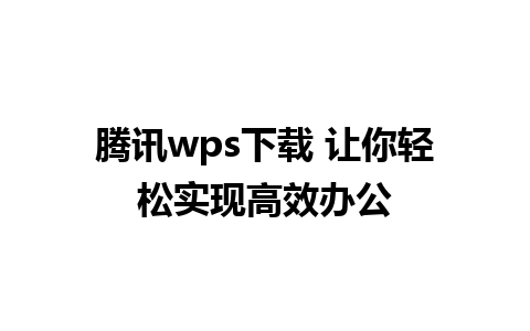 腾讯wps下载 让你轻松实现高效办公