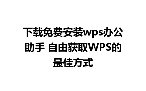 下载免费安装wps办公助手 自由获取WPS的最佳方式