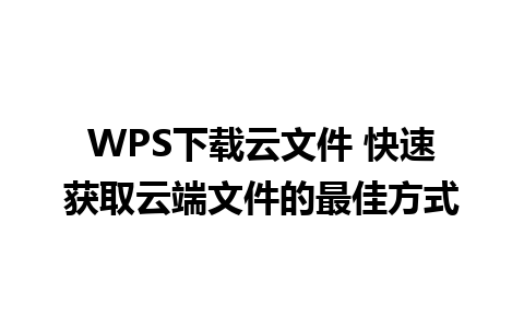 WPS下载云文件 快速获取云端文件的最佳方式