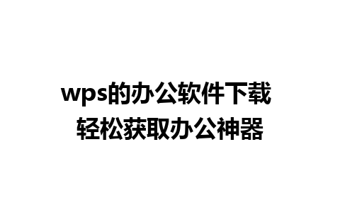 wps的办公软件下载 轻松获取办公神器