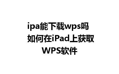 ipa能下载wps吗  如何在iPad上获取WPS软件