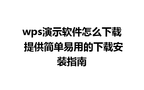 wps演示软件怎么下载 提供简单易用的下载安装指南