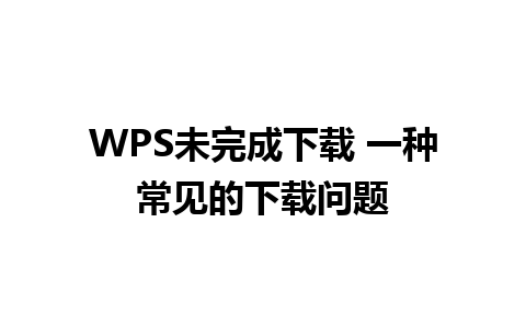 WPS未完成下载 一种常见的下载问题