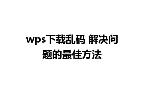 wps下载乱码 解决问题的最佳方法