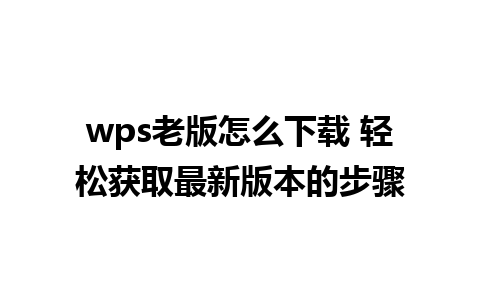 wps老版怎么下载 轻松获取最新版本的步骤