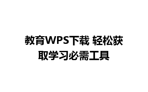 教育WPS下载 轻松获取学习必需工具