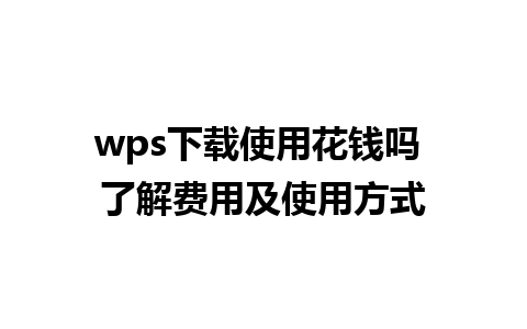 wps下载使用花钱吗 了解费用及使用方式