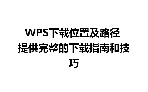 WPS下载位置及路径 提供完整的下载指南和技巧