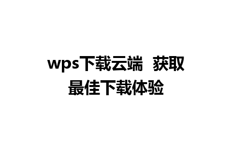 wps下载云端  获取最佳下载体验