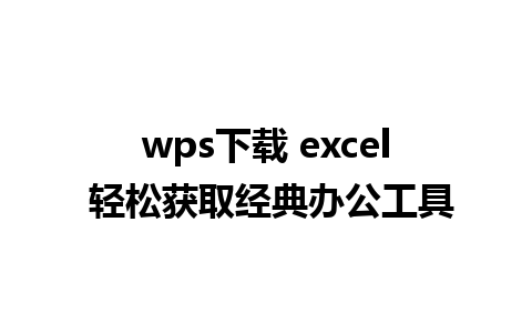 wps下载 excel 轻松获取经典办公工具