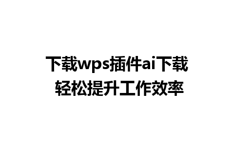 下载wps插件ai下载 轻松提升工作效率