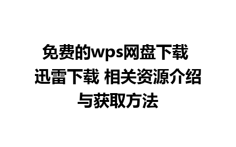 免费的wps网盘下载 迅雷下载 相关资源介绍与获取方法