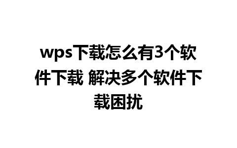 wps下载怎么有3个软件下载 解决多个软件下载困扰