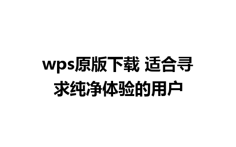 wps原版下载 适合寻求纯净体验的用户