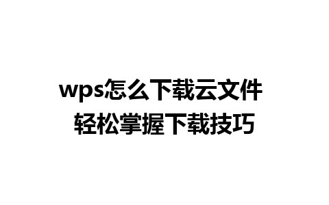 wps怎么下载云文件 轻松掌握下载技巧