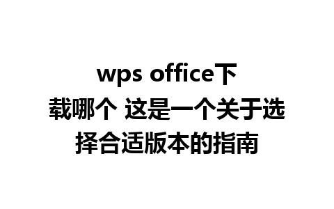 wps office下载哪个 这是一个关于选择合适版本的指南